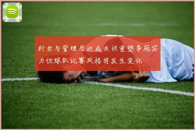 科尔与管理层达成共识重塑争冠实力但球队比赛风格将发生变化