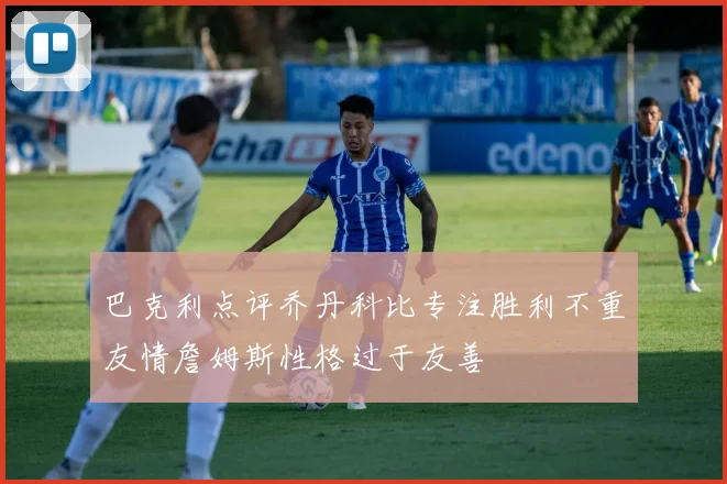 巴克利点评乔丹科比专注胜利不重友情詹姆斯性格过于友善