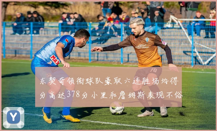 东契奇领衔球队豪取六连胜场均得分高达378分小里和詹姆斯表现不俗