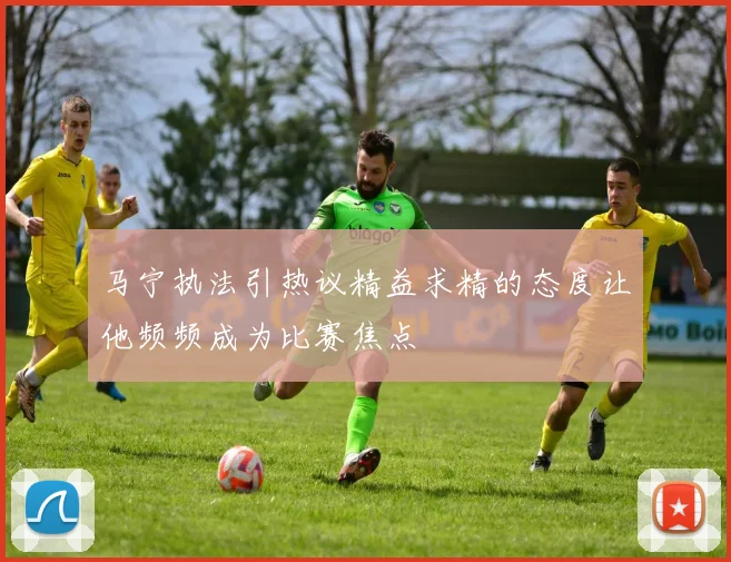 马宁执法引热议精益求精的态度让他频频成为比赛焦点
