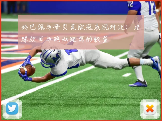 姆巴佩与登贝莱欧冠表现对比：进球效率与跑动距离的较量