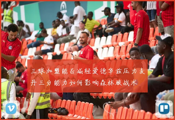 三球加盟能否减轻爱德华兹压力麦丹三分能力如何影响森林狼战术