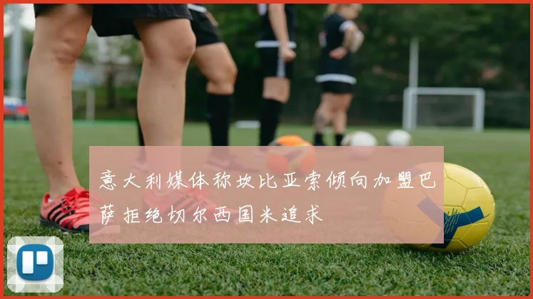 意大利媒体称坎比亚索倾向加盟巴萨拒绝切尔西国米追求