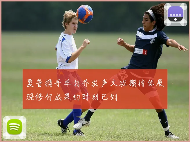 夏普携手单打乔发声文班期待你展现修行成果的时刻已到