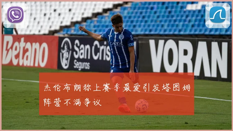 杰伦布朗称上赛季最爱引发塔图姆阵营不满争议