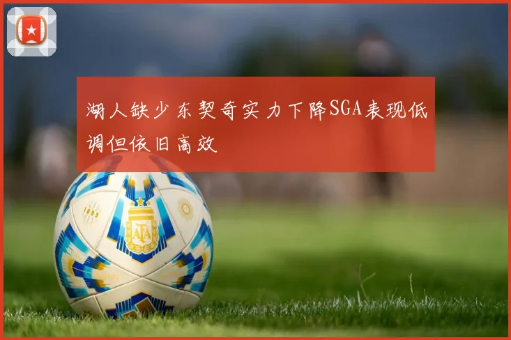 湖人缺少东契奇实力下降SGA表现低调但依旧高效