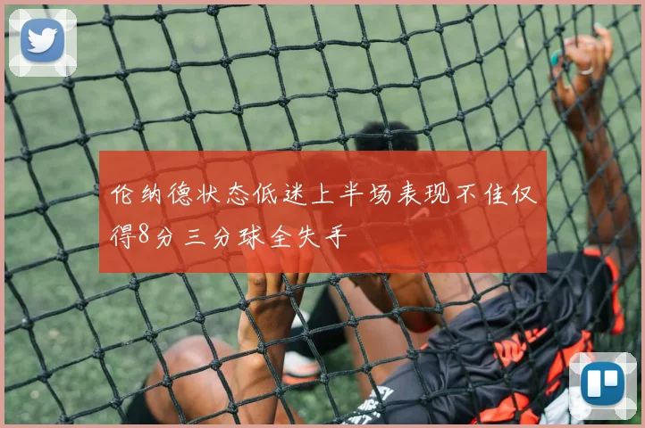 伦纳德状态低迷上半场表现不佳仅得8分三分球全失手