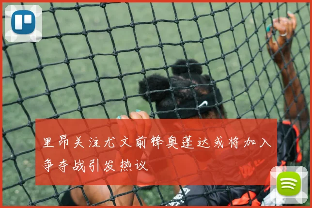 里昂关注尤文前锋奥蓬达或将加入争夺战引发热议