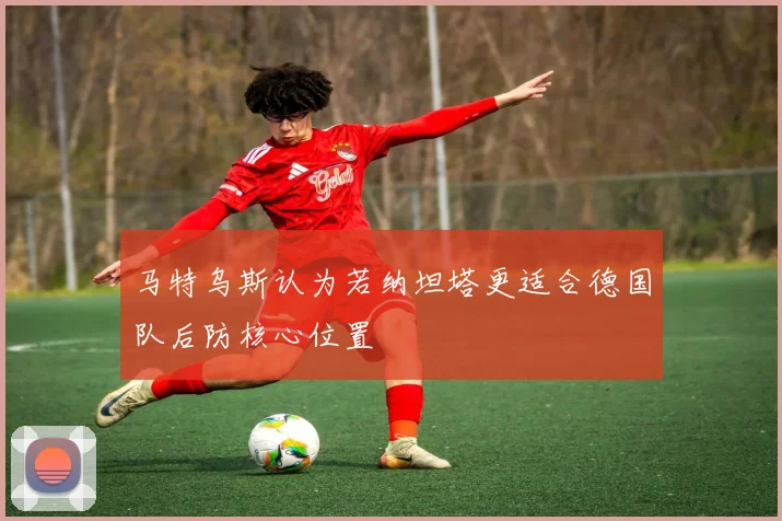 马特乌斯认为若纳坦塔更适合德国队后防核心位置