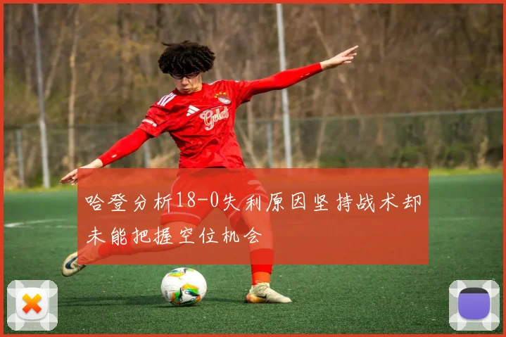 哈登分析18-0失利原因坚持战术却未能把握空位机会