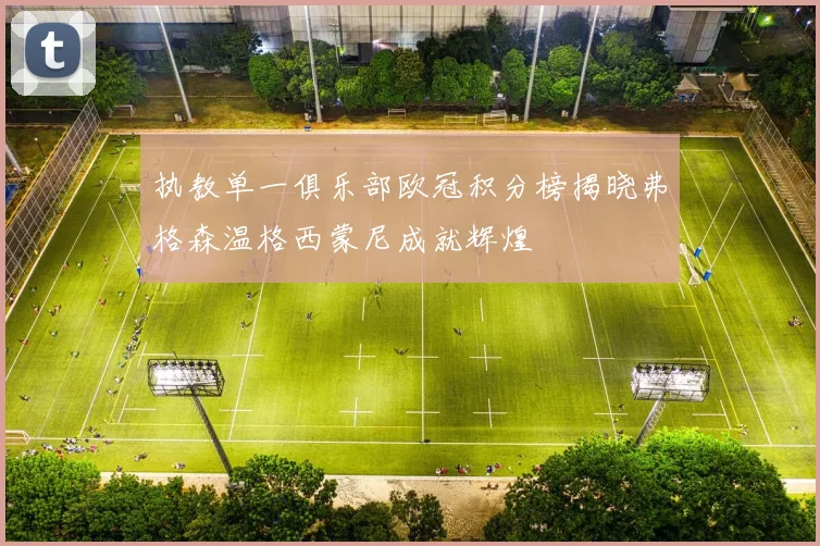 执教单一俱乐部欧冠积分榜揭晓弗格森温格西蒙尼成就辉煌