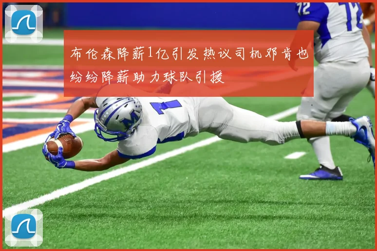 布伦森降薪1亿引发热议司机邓肯也纷纷降薪助力球队引援